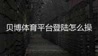 贝博体育平台登陆怎么操作？新手注册、登录与安全注意事项详解