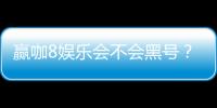 赢咖8娱乐会不会黑号？深度解析平台安全性与防黑技巧
