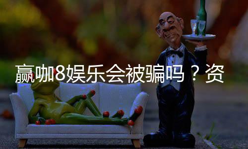 赢咖8娱乐会被骗吗？资深玩家揭秘防骗技巧与平台选择