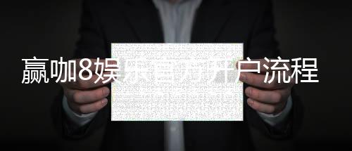 赢咖8娱乐官方开户流程：3分钟快速注册教程与独家优惠