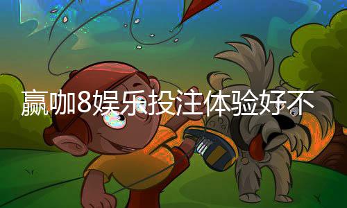赢咖8娱乐投注体验好不好？资深玩家亲测真实游戏体验