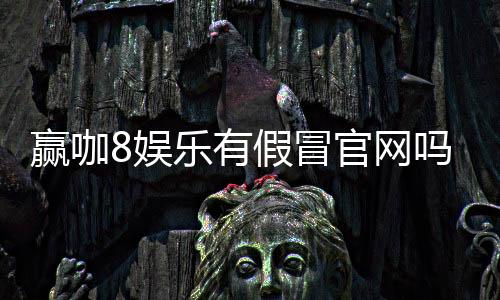 赢咖8娱乐有假冒官网吗？揭秘真假官网辨别技巧
