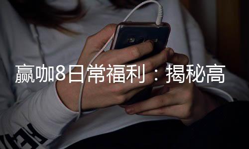 赢咖8日常福利：揭秘高额返水与独家优惠活动