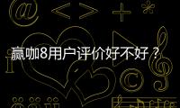 赢咖8用户评价好不好？真实玩家体验与平台优势解析
