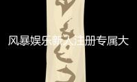 风暴娱乐新人注册专属大礼包：首存即送888元彩金与VIP特权