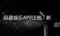 风暴娱乐APP注册：新手必看的一站式开户与游戏攻略