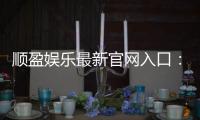 顺盈娱乐最新官网入口：畅享顶级棋牌电游的尊贵体验