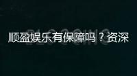 顺盈娱乐有保障吗？资深玩家揭秘平台安全性与游戏体验
