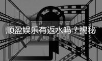 顺盈娱乐有返水吗？揭秘返水政策与领取攻略