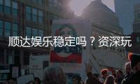 顺达娱乐稳定吗?资深玩家实测稳定性与游戏体验解析