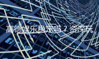 高德娱乐稳定吗？资深玩家揭秘平台真实体验与稳定性