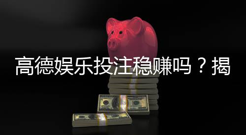 高德娱乐投注稳赚吗？揭秘稳赚技巧与风险规避策略