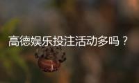 高德娱乐投注活动多吗？最新优惠与特色玩法全解析
