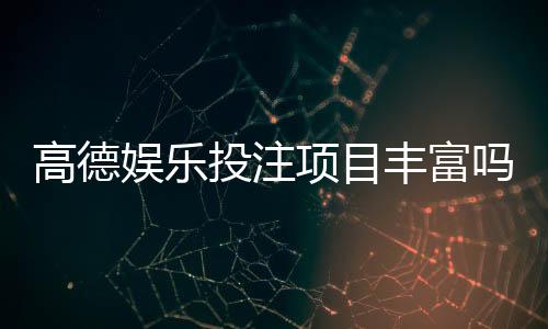 高德娱乐投注项目丰富吗？揭秘平台热门游戏与特色玩法