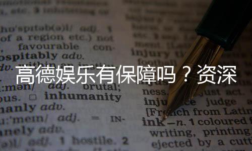 高德娱乐有保障吗？资深玩家解析平台安全性与游戏体验