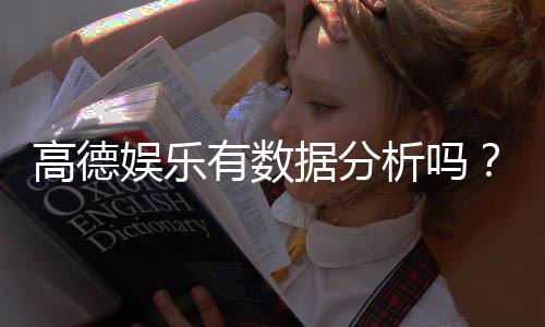 高德娱乐有数据分析吗？深度解析其数据功能与玩家体验