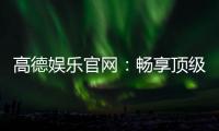 高德娱乐官网：畅享顶级棋牌电游的尊贵体验