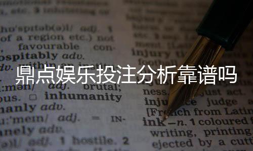 鼎点娱乐投注分析靠谱吗？资深玩家实测体验与平台安全性解析