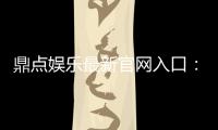 鼎点娱乐最新官网入口：畅享顶级棋牌电游的尊贵体验