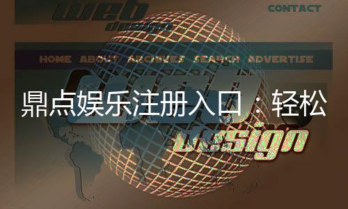 鼎点娱乐注册入口：轻松获取官方平台最新开户链接
