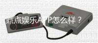 鼎点娱乐APP怎么样？资深玩家体验评测与使用攻略