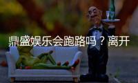 鼎盛娱乐会跑路吗？离开前请先核实清楚