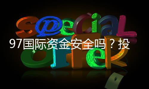 97国际资金安全吗？投注体验一流