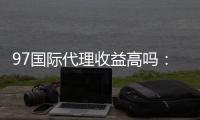 97国际代理收益高吗：详细分析涨幅和优势