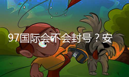 97国际会不会封号？安全性解析