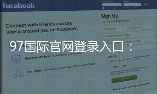 97国际官网登录入口:玩家必知的注册方式