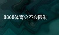 8868体育会不会限制提现?官方提现规则、常见限制原因与快速解决办法