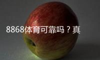 8868体育可靠吗？真实安全性评测与用户口碑全方位解析