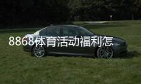 8868体育活动福利怎么领取?优惠类型、参与规则与注意事项全攻略