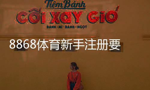 8868体育新手注册要注意什么？注册流程、安全设置与避免常见陷阱全攻略