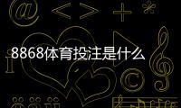 8868体育投注是什么？新手入门、玩法规则与安全注意事项全面解析