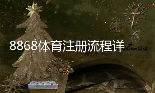 8868体育注册流程详解：新手快速完成注册的图文步骤与常见问题解析