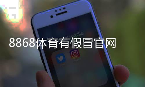 8868体育有假冒官网吗？官方真伪辨别方法与安全访问攻略