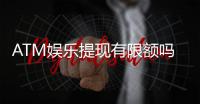 ATM娱乐提现有限额吗？详解平台提现规则与技巧