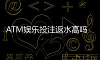 ATM娱乐投注返水高吗？揭秘高返水平台的真实福利与玩法