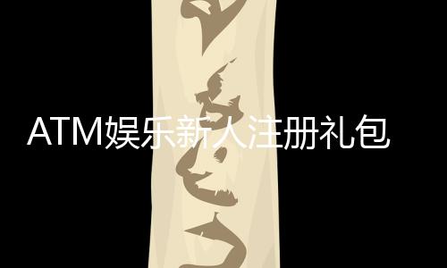 ATM娱乐新人注册礼包：首存即送888元彩金+免费旋转礼遇