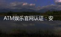ATM娱乐官网认证：安全可靠的在线娱乐平台首选