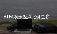 ATM娱乐返点比例是多少？揭秘高返点平台内幕与计算方式