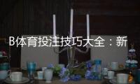 B体育投注技巧大全：新手入门、实战策略与提升胜率的实用方法