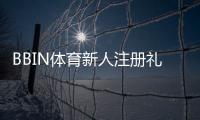 BBIN体育新人注册礼包怎么领取？新手必看领取教程与注意事项