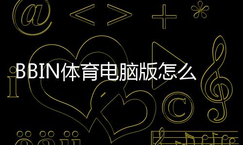 BBIN体育电脑版怎么样？下载安装流程、功能体验与安全性全面评测