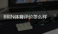 BBIN体育评价怎么样?真实测评与优缺点全面解析
