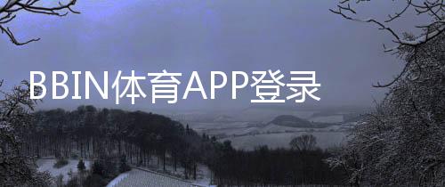BBIN体育APP登录教程：下载安装、注册与常见问题一步到位