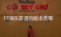 F8娱乐靠谱的版本是哪一个？揭秘最稳定安全的平台选择