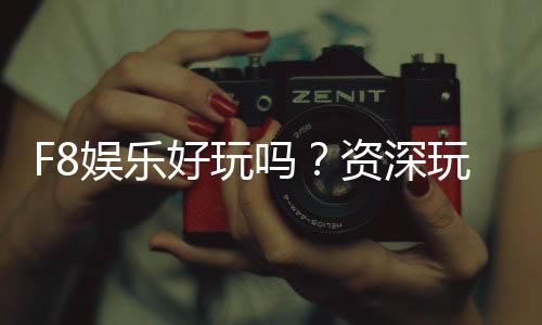 F8娱乐好玩吗？资深玩家带你揭秘真实体验与赢钱技巧