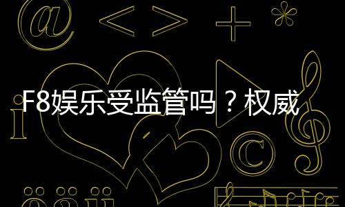 F8娱乐受监管吗？权威解析其合规性与玩家保障措施